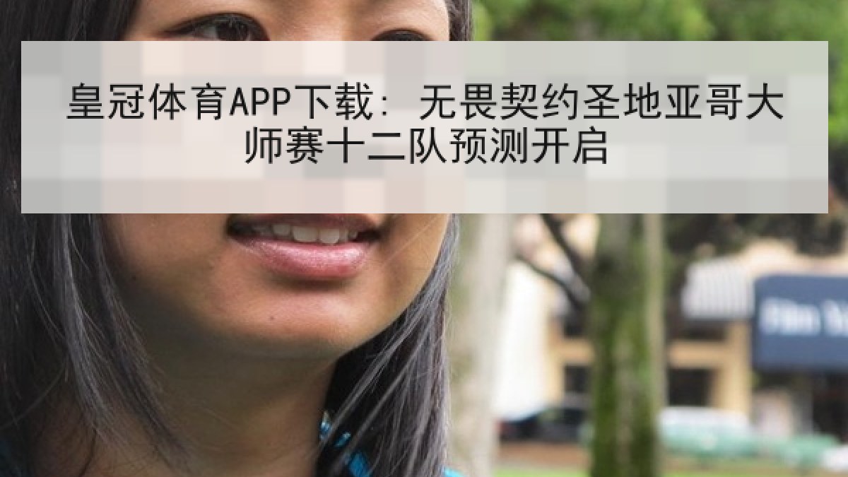 皇冠体育APP下载: 无畏契约圣地亚哥大师赛十二队预测开启