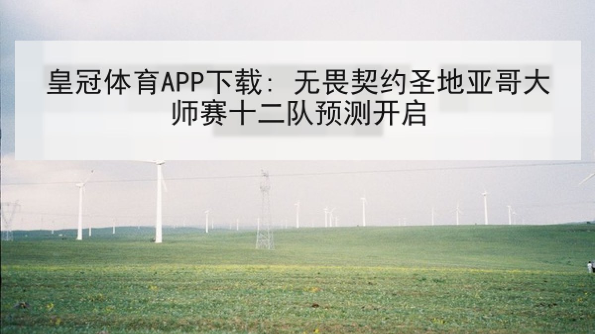 皇冠体育APP下载: 无畏契约圣地亚哥大师赛十二队预测开启