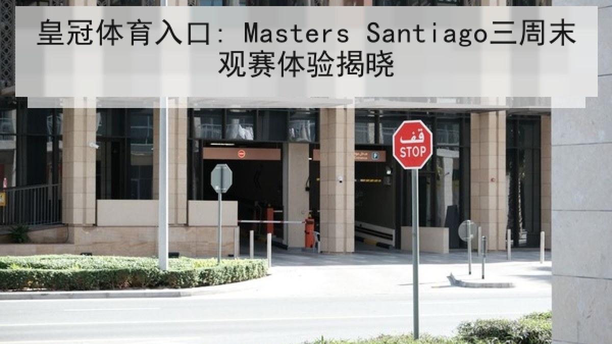 皇冠体育入口: Masters Santiago三周末观赛体验揭晓 皇冠体育入口: Masters Santiago三周末观赛体验揭晓