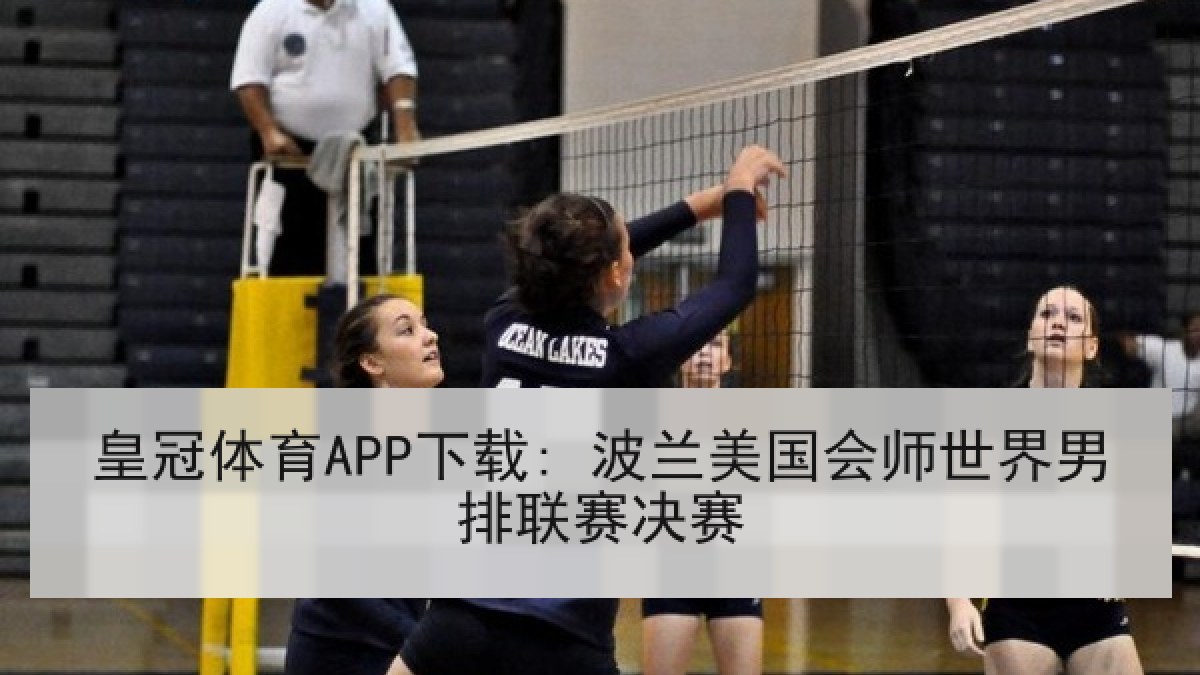 皇冠体育APP下载: 波兰美国会师世界男排联赛决赛