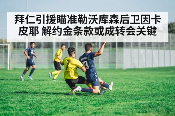 拜仁引援瞄准勒沃库森后卫因卡皮耶 解约金条款或成转会关键