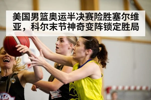 美国男篮奥运半决赛险胜塞尔维亚，科尔末节神奇变阵锁定胜局