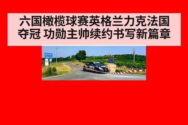 六国橄榄球赛英格兰力克法国夺冠 功勋主帅续约书写新篇章